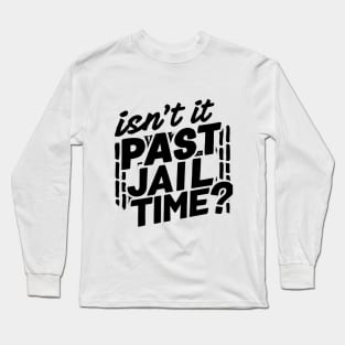 isnt it past jail time Long Sleeve T-Shirt